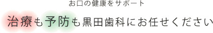 治療も予防も黒田歯科にお任せください